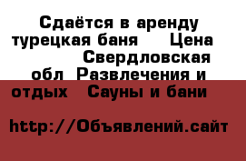 Сдаётся в аренду турецкая баня.  › Цена ­ 30 000 - Свердловская обл. Развлечения и отдых » Сауны и бани   